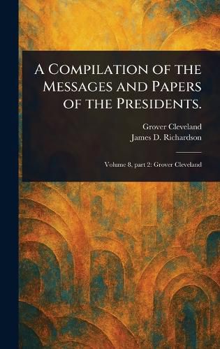Cover image for A Compilation of the Messages and Papers of the Presidents.