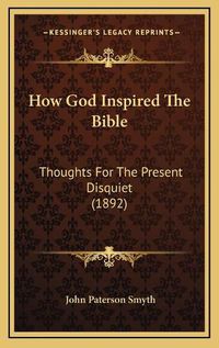 Cover image for How God Inspired the Bible: Thoughts for the Present Disquiet (1892)