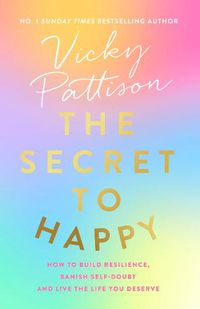 Cover image for The Secret to Happy: How to build resilience, banish self-doubt and live the life you deserve