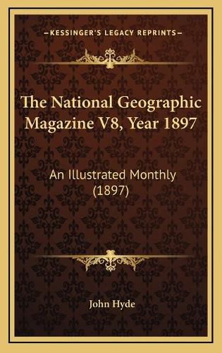 The National Geographic Magazine V8, Year 1897: An Illustrated Monthly (1897)