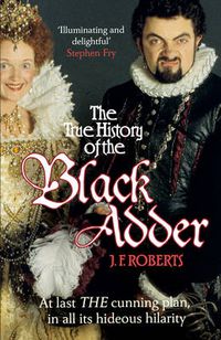 Cover image for The True History of the Blackadder: The Unadulterated Tale of the Creation of a Comedy Legend