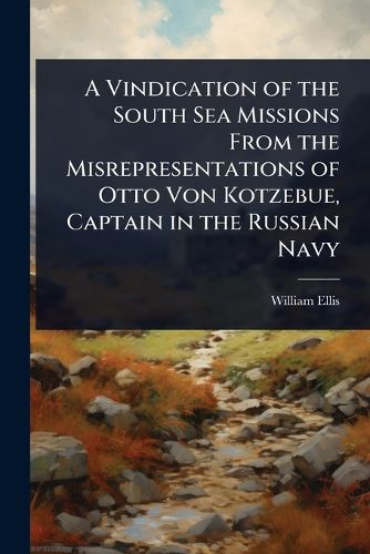 Cover image for A Vindication of the South Sea Missions From the Misrepresentations of Otto Von Kotzebue, Captain in the Russian Navy