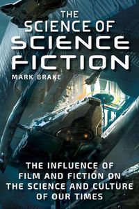 Cover image for The Science of Science Fiction: The Influence of Film and Fiction on the Science and Culture of Our Times