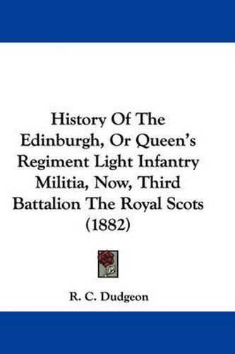 Cover image for History of the Edinburgh, or Queen's Regiment Light Infantry Militia, Now, Third Battalion the Royal Scots (1882)