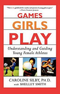 Cover image for Games Girls Play: Understanding and Guiding Young Female Athletes