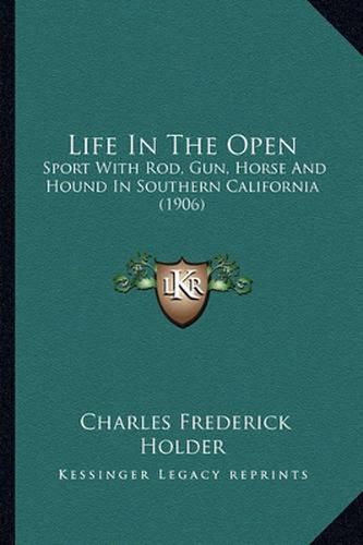 Life in the Open: Sport with Rod, Gun, Horse and Hound in Southern California (1906)