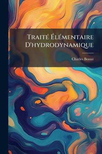 Cover image for Trait L Mentaire D'Hydrodynamique: Ouvrage Dans Lequel La Th Orie Et L'Exp Rience S' Clairent Ou Se Suppl Ent Mutuellement