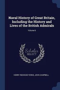 Cover image for Naval History of Great Britain, Including the History and Lives of the British Admirals; Volume 6