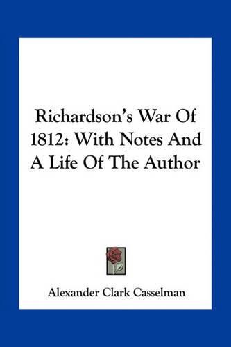 Richardson's War of 1812: With Notes and a Life of the Author