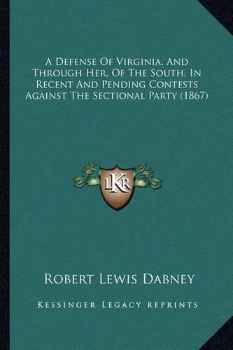 Cover image for A Defense of Virginia, and Through Her, of the South, in Recent and Pending Contests Against the Sectional Party (1867)