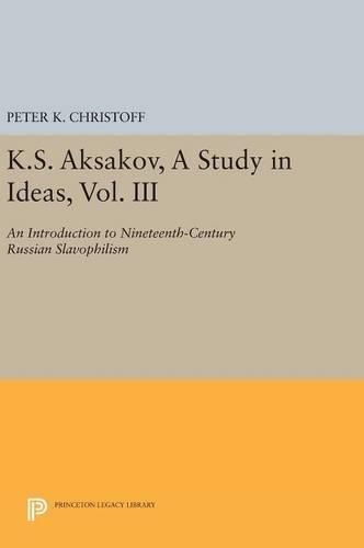 K.S. Aksakov, A Study in Ideas, Vol. III: An Introduction to Nineteenth-Century Russian Slavophilism