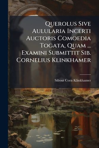 Cover image for Querolus Sive Aulularia Incerti Auctoris Comoedia Togata, Quam ... Examini Submittit Sib. Cornelius Klinkhamer