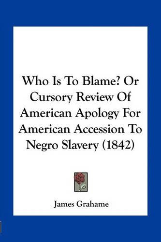 Cover image for Who Is to Blame? or Cursory Review of American Apology for American Accession to Negro Slavery (1842)