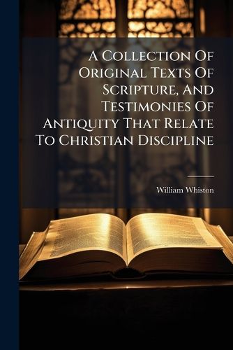 Cover image for A Collection Of Original Texts Of Scripture, And Testimonies Of Antiquity That Relate To Christian Discipline