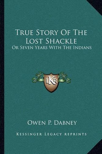 Cover image for True Story of the Lost Shackle: Or Seven Years with the Indians
