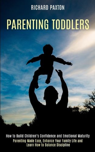 Cover image for Parenting Toddlers: Parenting Made Easy, Enhance Your Family Life and Learn How to Balance Discipline (How to Build Children's Confidence and Emotional Maturity)