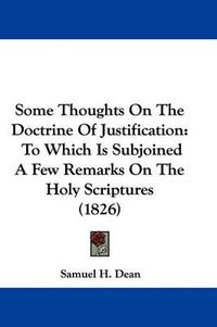 Cover image for Some Thoughts on the Doctrine of Justification: To Which Is Subjoined a Few Remarks on the Holy Scriptures (1826)