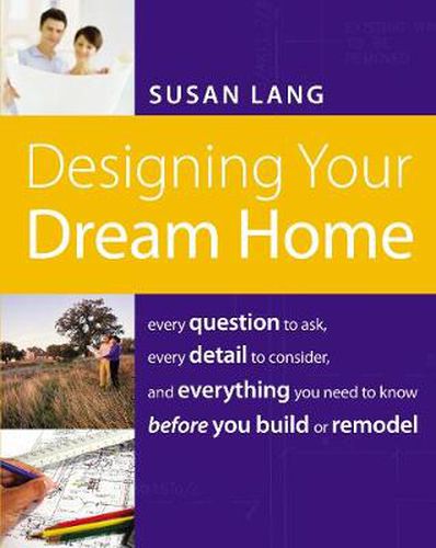 Cover image for Designing Your Dream Home: Every Question to Ask, Every Detail to Consider, and Everything to Know Before You Build or Remodel