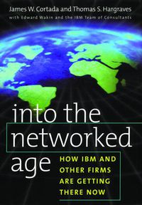 Cover image for Into the Networked Age: How IBM and Other Firms are Getting There Now