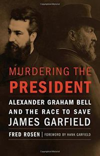 Cover image for Murdering the President: Alexander Graham Bell and the Race to Save James Garfield