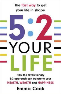 Cover image for 5:2 Your Life: How the revolutionary 5:2 approach can transform your health, your wealth and your happiness
