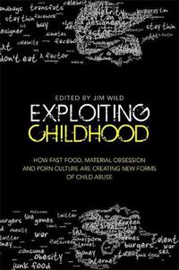 Cover image for Exploiting Childhood: How Fast Food, Material Obsession and Porn Culture are Creating New Forms of Child Abuse