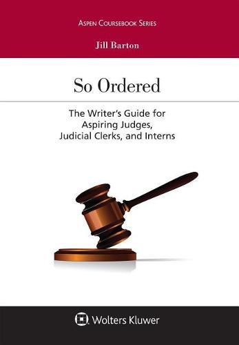 So Ordered: The Writer's Guide for Aspiring Judges, Judicial Clerks, and Interns