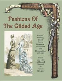 Cover image for Fashions of the Gilded Age, Volume 2: Evening, Bridal, Sports, Outerwear, Accessories, and Dressmaking 1877-1882