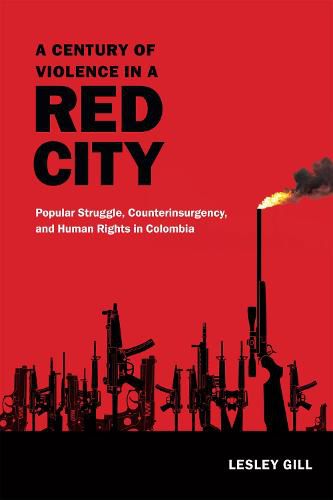 Cover image for A Century of Violence in a Red City: Popular Struggle, Counterinsurgency, and Human Rights in Colombia