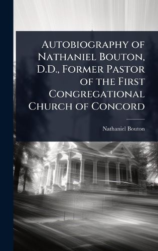 Cover image for Autobiography of Nathaniel Bouton, D.D., Former Pastor of the First Congregational Church of Concord