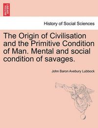 Cover image for The Origin of Civilisation and the Primitive Condition of Man. Mental and Social Condition of Savages.