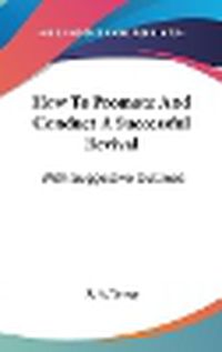 Cover image for How to Promote and Conduct a Successful Revival: With Suggestive Outlines