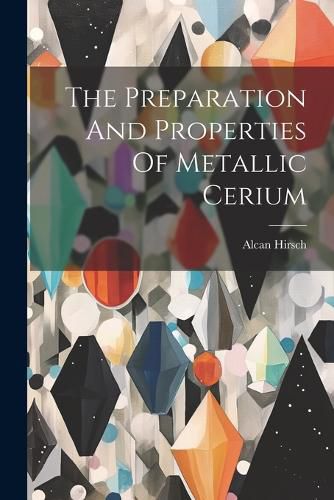 Cover image for The Preparation And Properties Of Metallic Cerium