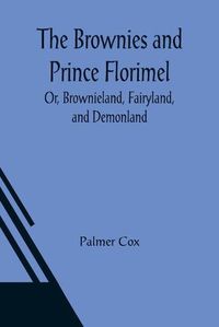 Cover image for The Brownies and Prince Florimel; Or, Brownieland, Fairyland, and Demonland