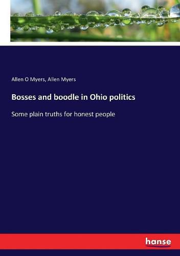 Cover image for Bosses and boodle in Ohio politics: Some plain truths for honest people