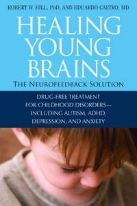 Cover image for Healing Young Brains: The Neurofeedback Solution: Drug-Free Treatment for Childhood Disorders, Including Autism, ADHD, Depression, and Anxiety