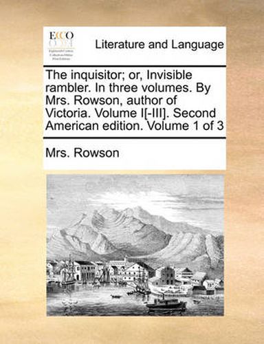 Cover image for The Inquisitor; Or, Invisible Rambler. in Three Volumes. by Mrs. Rowson, Author of Victoria. Volume I[-III]. Second American Edition. Volume 1 of 3