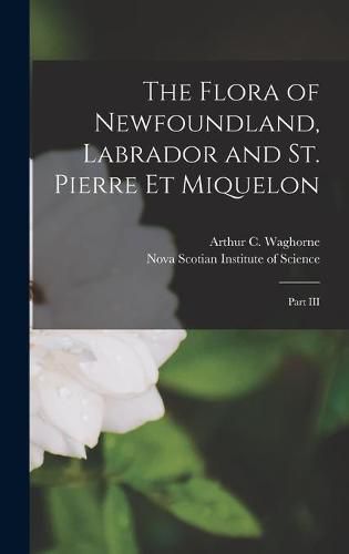 Cover image for The Flora of Newfoundland, Labrador and St. Pierre Et Miquelon [microform]: Part III