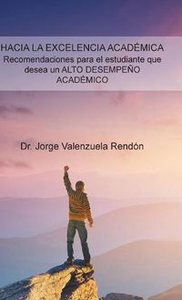 Cover image for Hacia La Excelencia Academica. Recomendaciones Para El Estudiante Que Desea Un Alto Desempeno Academico