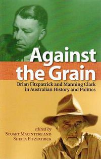Cover image for Against the Grain: Brian Fitzpatrick and Manning Clark in Australian History and Politics