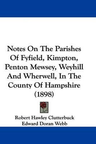 Cover image for Notes on the Parishes of Fyfield, Kimpton, Penton Mewsey, Weyhill and Wherwell, in the County of Hampshire (1898)