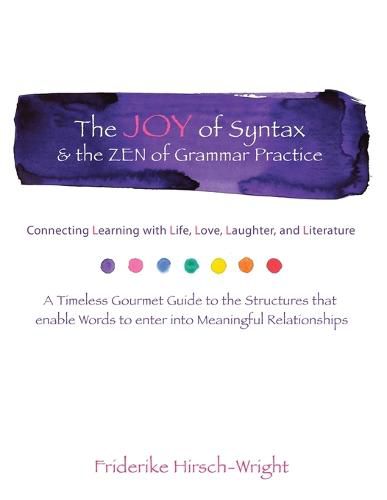 Cover image for The Joy of Syntax and the Zen of Grammar Practice: Connecting Learning with Life, Love, Laughter, Language, and Literature. A Timeless Gourmet Guide to the Structures that enable Words to enter into Meaningful Relationships