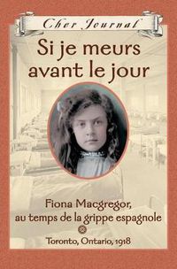 Cover image for Cher Journal: Si Je Meurs Avant Le Jour: Fiona Macgregor, Au Temps de la Grippe Espagnole, Toronto, Ontario, 1918