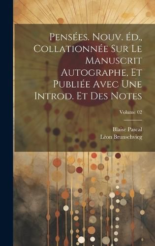 Cover image for Pensees. Nouv. ed., collationnee sur le manuscrit autographe, et publiee avec une introd. et des notes; Volume 02
