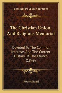 Cover image for The Christian Union, and Religious Memorial: Devoted to the Common Interests and the Current History of the Church (1849)