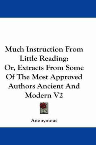 Cover image for Much Instruction from Little Reading: Or, Extracts from Some of the Most Approved Authors Ancient and Modern V2