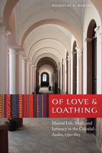 Cover image for Of Love and Loathing: Marital Life, Strife, and Intimacy in the Colonial Andes, 1750-1825