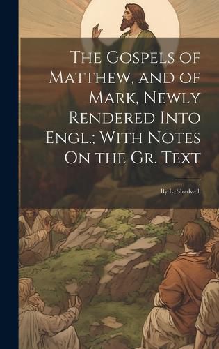 Cover image for The Gospels of Matthew, and of Mark, Newly Rendered Into Engl.; With Notes On the Gr. Text