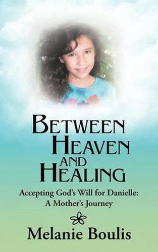 Cover image for Between Heaven and Healing: Accepting God's Will for Danielle: A Mother's Journey