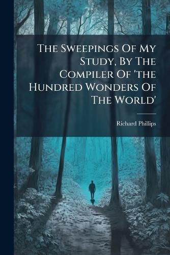 Cover image for The Sweepings Of My Study, By The Compiler Of 'the Hundred Wonders Of The World'